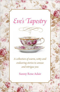 Title: Eve's Tapestry: A Collection Of Warm, Witty And Endearing Stories To Amuse And Intrigue You, Author: Sunny Rose Adair