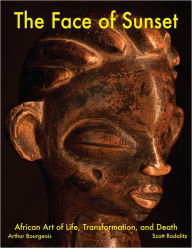 Title: The Face of Sunset: African Art of Life, Transformation, and Death, Author: Arthur Bourgeois