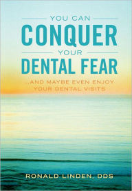 Title: You Can Conquer Your Dental Fear: ...And Maybe Even Enjoy Your Dental Visits, Author: Dr. Ronald Linden