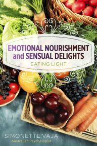 Title: Emotional Nourishment and Sensual Delights: Eating Light, Author: Simonette Vaja