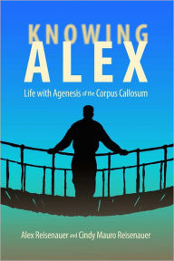 Title: Knowing Alex: Life with Agenesis of the Corpus Callosum, Author: Alex Reisenauer