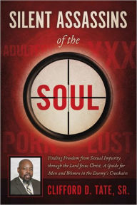 Title: Silent Assassins of the Soul: Finding Freedom from Sexual Impurity through the Lord Jesus Christ, A Guide for Men and Women in the Enemy's Crosshairs, Author: Clifford D. Tate Sr.