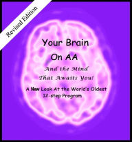 Title: Your Brain on AA (And the Mind That Awaits You): A New Look At The World's Oldest 12-Step Program, Author: Anonymous