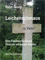 Title: Leichenschmaus: Eine Familien-Groteske. Vorsicht schwarzer Humor!, Author: Ralph Glomp