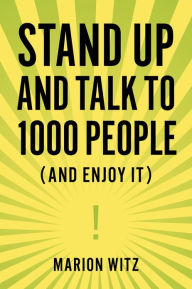 Title: Stand Up and Talk to 1000 People: (And Enjoy It!), Author: Marion Witz