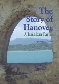 Title: The Story of Hanover - A Jamaican Parish, Author: Marguerite R. Curtin