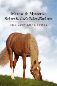 Title: Mare with Mysteries,Robert E. Lee's Other Warhorse, The Lucy Long Story, Author: Susan Anthony-Tolbert