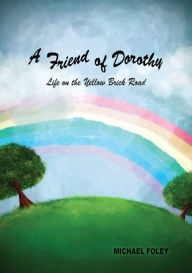 Title: A Friend of Dorothy: Life on the Yellow Brick Road, Author: Michael Foley