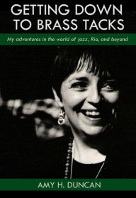 Title: Getting Down to Brass Tacks: My Adventures In The World Of Jazz, Rio, And Beyond, Author: Amy H. Duncan