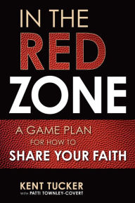 Title: In the Red Zone: A Game Plan for How to Share Your Faith, Author: Kent Tucker