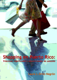 Title: Shopping en Puerto Rico:: Pr?cticas, significados y subjetividades de consumo, Author: Laura L. Ortiz-Negr?n