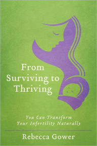 Title: From Surviving to Thriving: You Can Transform Your Infertility Naturally, Author: Rebecca Gower