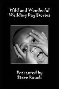 Title: Wild & Wonderful Wedding Day Stories, Author: Steve Rouch