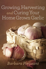 Title: Growing, Harvesting and Curing Your Home Grown Garlic, Author: Barbara Pleasant