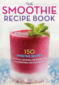 Title: The Smoothie Recipe Book: 150 Smoothie Recipes Including Smoothies for Weight Loss and Smoothies for Optimum Health, Author: Callisto Publishing