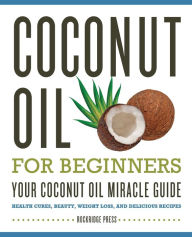 Title: Coconut Oil for Beginners - Your Coconut Oil Miracle Guide: Health Cures, Beauty, Weight Loss, and Delicious Recipes, Author: Rockridge Press