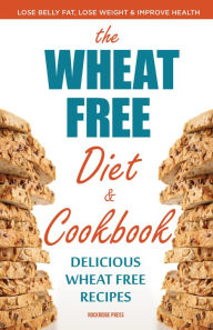 Title: The Wheat Free Diet & Cookbook: Lose Belly Fat, Lose Weight, and Improve Health with Delicious Wheat Free Recipes, Author: Rockridge Press