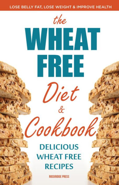 Wheat Free Diet & Cookbook: Lose Belly Fat, Lose Weight, and Improve Health with Delicious Wheat Free Recipes