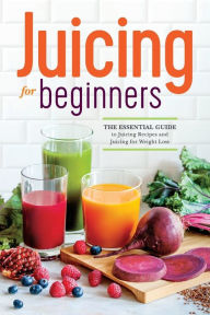 Title: Juicing for Beginners: The Essential Guide to Juicing Recipes and Juicing for Weight Loss, Author: Callisto Publishing