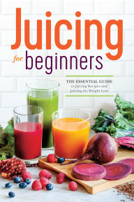 Title: Juicing for Beginners: The Essential Guide to Juicing Recipes and Juicing for Weight Loss, Author: Callisto Publishing