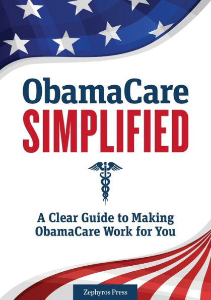 Obamacare Simplified: A Clear Guide to Making Work for You