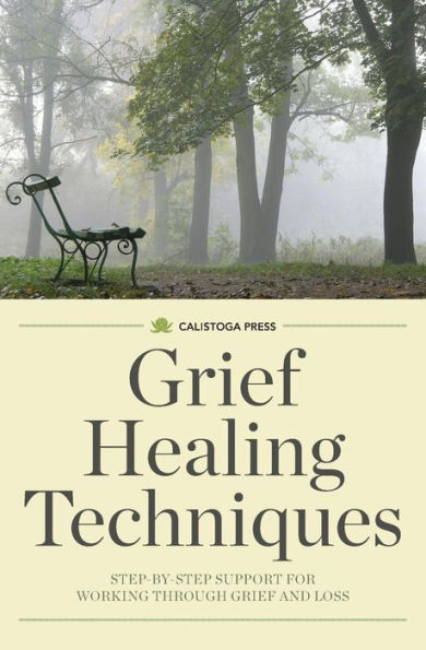 Grief Healing Techniques: Step-By-Step Support for Working Through Grief and Loss