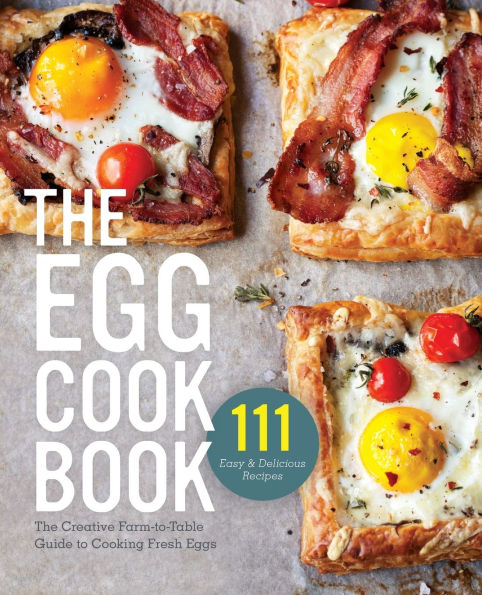 The Egg Cookbook: Creative Farm-to-Table Guide to Cooking Fresh Eggs