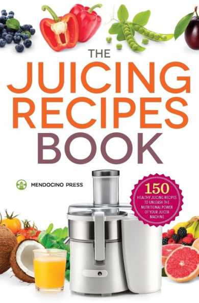 The Juicing Recipes Book: 150 Healthy to Unleash Nutritional Power