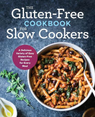 Title: The Gluten-Free Cookbook for Slow Cookers: A Delicious Variety of Easy Gluten-Free Recipes for Every Meal, Author: Rockridge Press