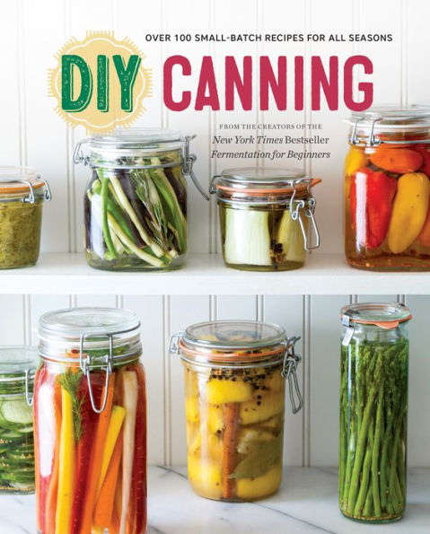 DIY Canning: Over 100 Small-Batch Recipes for All Seasons