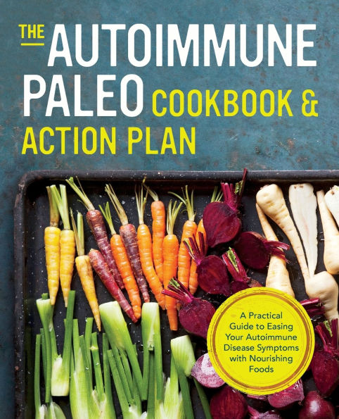 The Autoimmune Paleo Cookbook & Action Plan: A Practical Guide to Easing Your Disease Symptoms with Nourishing Food