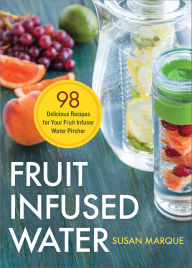 Title: Fruit Infused Water: 98 Delicious Recipes for Your Fruit Infuser Water Pitcher, Author: Susan Marque