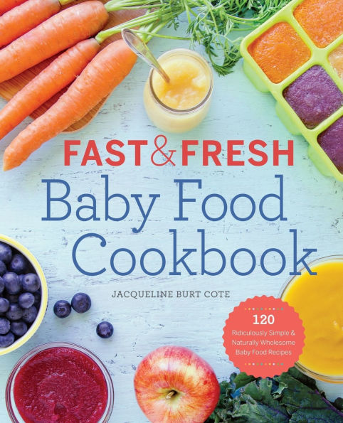 Fast & Fresh Baby Food Cookbook: 120 Ridiculously Simple and Naturally Wholesome Recipes