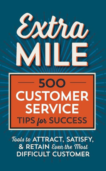 Extra Mile: 500 Customer Service Tips for Success: Tools to Attract, Satisfy, & Retain Even the Most Difficult Customer