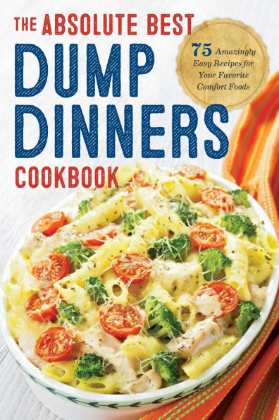 Dump Dinners: The Absolute Best Dinners Cookbook with 75 Amazingly Easy Recipes