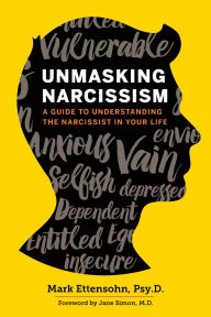 Title: Unmasking Narcissism: A Guide to Understanding the Narcissist in Your Life, Author: Mark Ettensohn PsyD