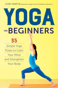 Title: Yoga for Beginners: Simple Yoga Poses to Calm Your Mind and Strengthen Your Body, Author: Cory Martin