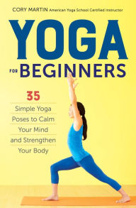 Title: Yoga for Beginners: Simple Yoga Poses to Calm Your Mind and Strengthen Your Body, Author: Cory Martin
