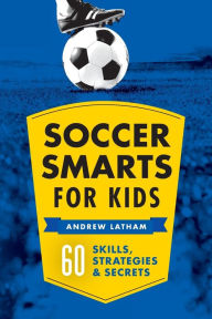 Title: Soccer Smarts for Kids: 60 Skills, Strategies, and Secrets, Author: Andrew Latham