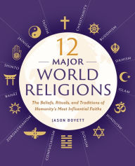 Title: 12 Major World Religions: The Beliefs, Rituals, and Traditions of Humanity's Most Influential Faiths, Author: Jason Boyett