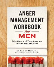 Title: Anger Management Workbook for Men: Take Control of Your Anger and Master Your Emotions, Author: Aaron Karmin LCPC