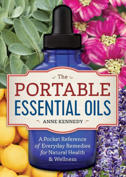 The Portable Essential Oils: A Pocket Reference of Everyday Remedies for Natural Health & Wellness