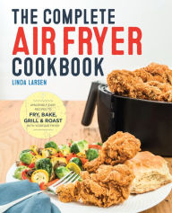 Title: The Complete Air Fryer Cookbook: Amazingly Easy Recipes to Fry, Bake, Grill, and Roast with Your Air Fryer, Author: Linda Larsen