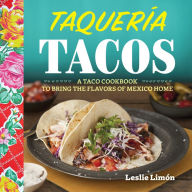 Title: Taqueria Tacos: A Taco Cookbook to Bring the Flavors of Mexico Home, Author: Leslie Limon