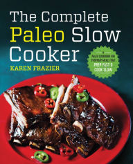 Title: The Complete Paleo Slow Cooker: A Paleo Cookbook for Everyday Meals That Prep Fast & Cook Slow, Author: Karen Frazier