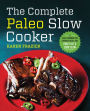 The Complete Paleo Slow Cooker: A Paleo Cookbook for Everyday Meals That Prep Fast & Cook Slow