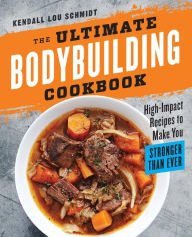 Title: The Ultimate Bodybuilding Cookbook: High-Impact Recipes to Make You Stronger Than Ever, Author: Kendall Lou Schmidt