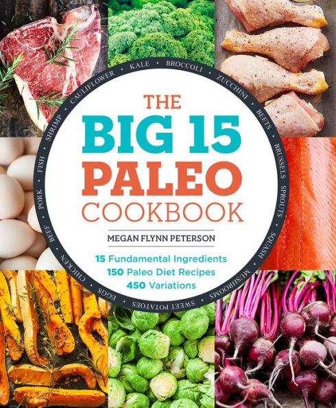 The Big 15 Paleo Cookbook: Fundamental Ingredients, 150 Diet Recipes, 450 Variations