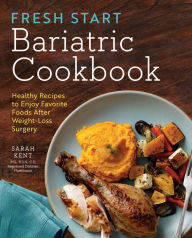 Title: Fresh Start Bariatric Cookbook: Healthy Recipes to Enjoy Favorite Foods After Weight-Loss Surgery, Author: Sarah Kent MS