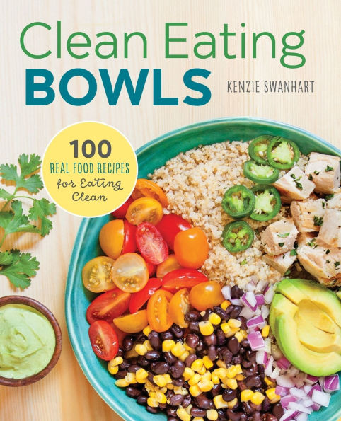 Clean Eating Bowls: 100 Real Food Recipes for